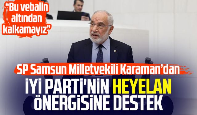 SP'li Mehmet Karaman'dan İYİ Parti'nin heyelan önergisine destek