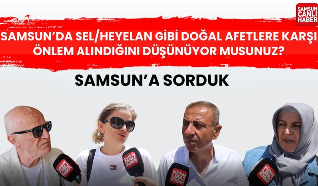 Samsun’da sel/heyelan gibi doğal afetlere karşı önlem alındığını düşünüyor musunuz?