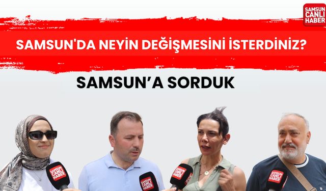 Samsun’da neyin değişmesini isterdiniz?