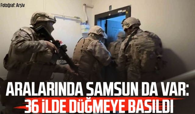 Aralarında Samsun da var: 36 ilde düğmeye basıldı