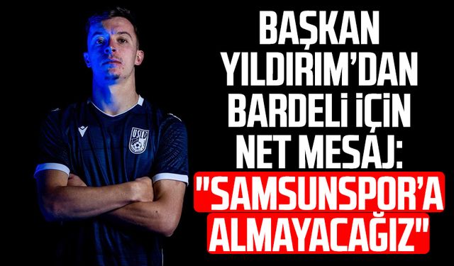 Başkan Yüksel Yıldırım’dan Enzo Bardeli için net mesaj: "Samsunspor’a almayacağız"