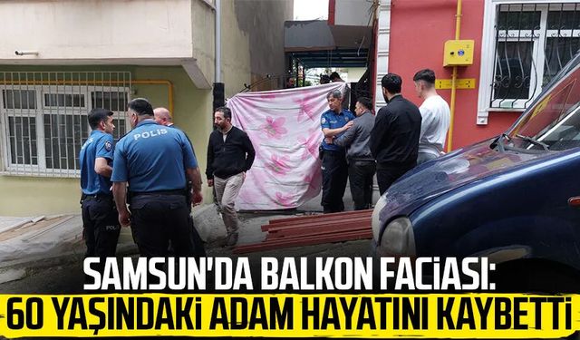 Samsun'da balkon faciası: 60 yaşındaki adam hayatını kaybetti