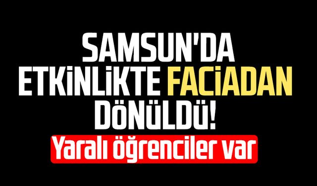 Samsun'da etkinlikte faciadan dönüldü: Yaralı öğrenciler var