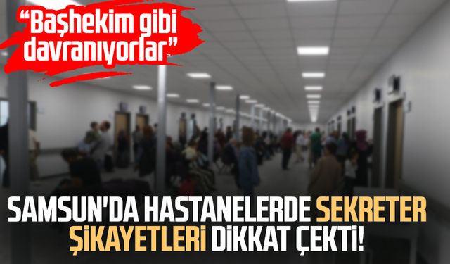 Samsun'da hastanelerde sekreter şikayetleri dikkat çekti!