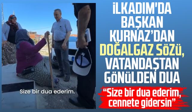 İlkadım'da Başkan İhsan Kurnaz’dan doğalgaz sözü, vatandaştan gönülden dua