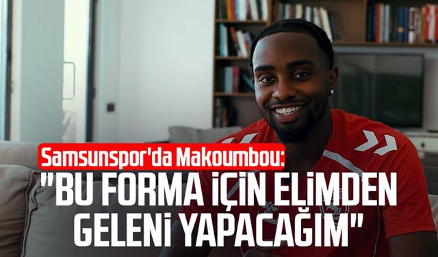 Samsunspor'da Antoine Makoumbou: "Bu forma için elimden geleni yapacağım"
