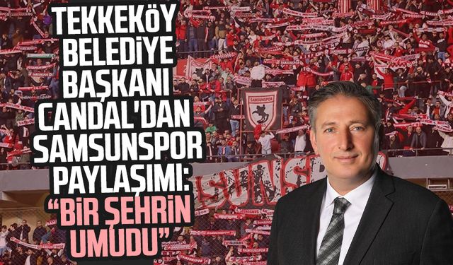 Tekkeköy Belediye Başkanı Mustafa Candal'dan Samsunspor paylaşımı