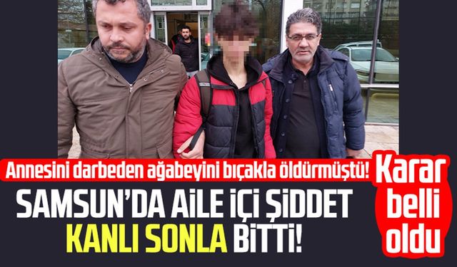 Samsun'da annesini darbeden ağabeyini bıçakla öldürmüştü! Karar belli oldu