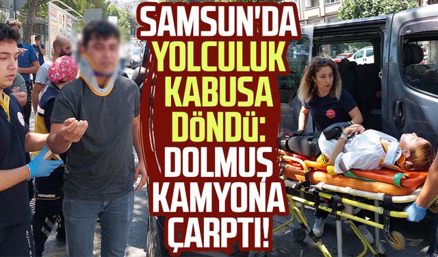 Samsun'da yolculuk kabusa döndü: Dolmuş kamyona çarptı!