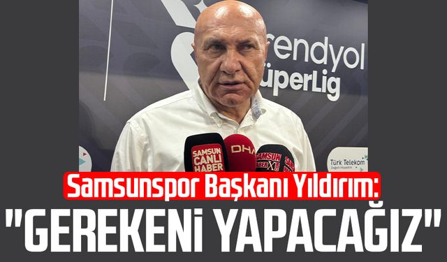 Samsunspor Başkanı Yüksel Yıldırım: "Gerekeni yapacağız"