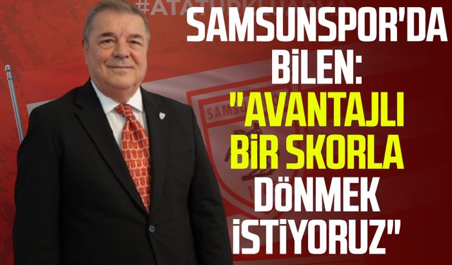 Samsunspor'da Veysel Bilen: "Avantajlı bir skorla dönmek istiyoruz"