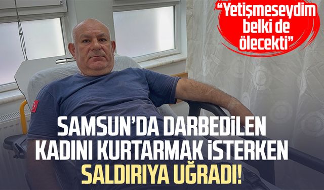 Samsun’da darbedilen kadını kurtarmak isteyen Mehmet Öztürk, saldırıya uğradı!