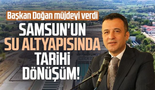 Samsun'un su altyapısında tarihi dönüşüm! Başkan Doğan'dan müjde