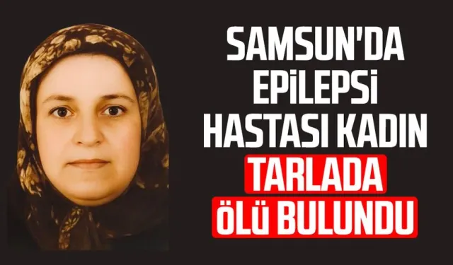 Epilepsi hastası kadın tarlada ölü bulundu