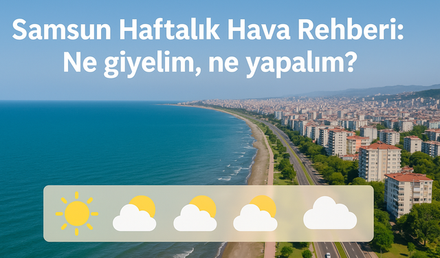 Samsun Haftalık Hava Rehberi: Ne giyelim, ne yapalım?