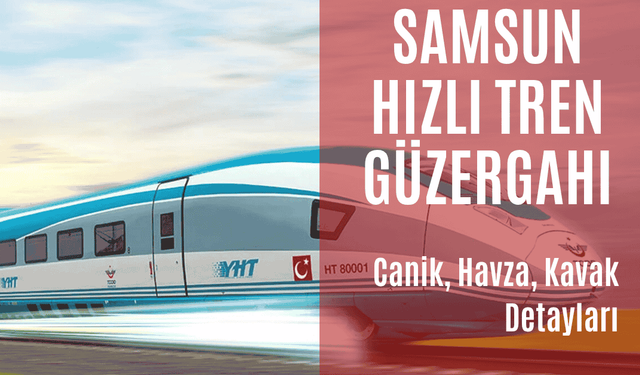 Samsun Hızlı Tren Güzergâhı: Canik, Havza, Kavak Detayları