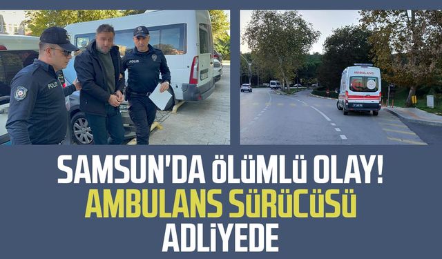 Samsun'da Nicat Kazımlı'nın öldüğü olayda ambulans sürücüsü adliyede