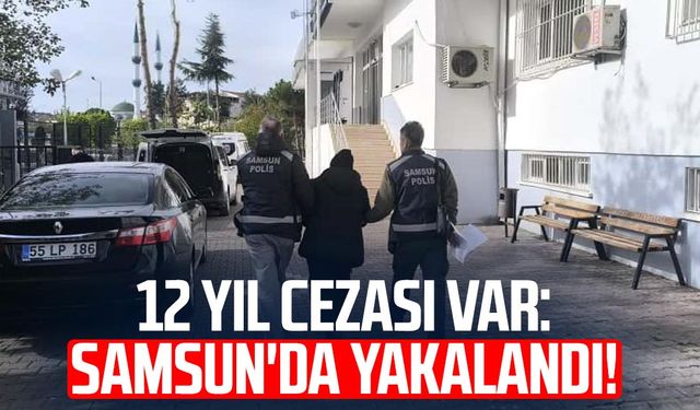 12 yıl cezası var: Samsun'da yakalandı!
