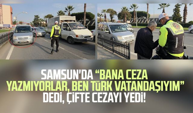 Samsun'da "Bana ceza yazmıyorlar" dedi, çifte cezayı yedi!