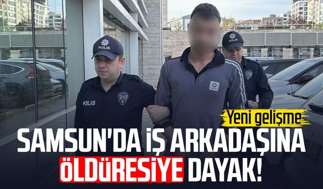 Samsun'da iş arkadaşına öldüresiye dayak! Yeni gelişme