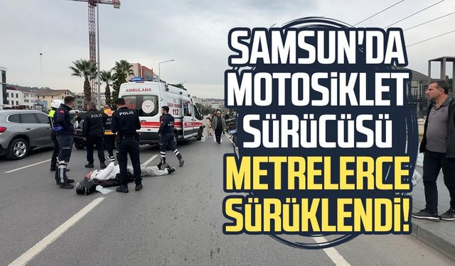 Samsun'da motosiklet sürücüsü metrelerce sürüklendi!