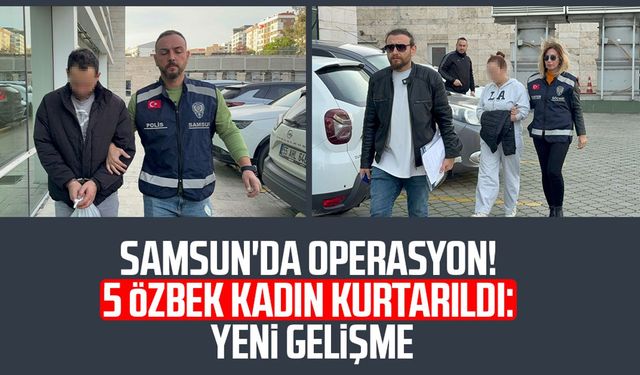 Samsun'da operasyon! 5 Özbek kadın kurtarıldı: Yeni gelişme