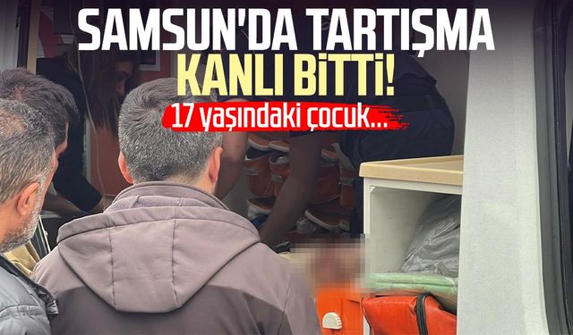 Samsun'da tartışma kanlı bitti: 17 yaşındaki çocuk yaralandı