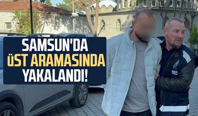 Samsun'da üst aramasında yakalandı!