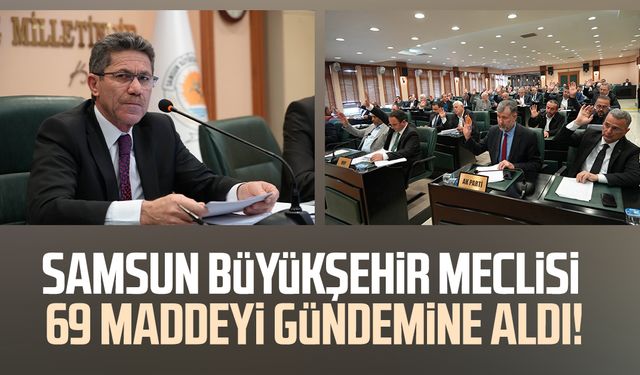 Samsun Büyükşehir Meclisi 69 maddeyi gündemine aldı!