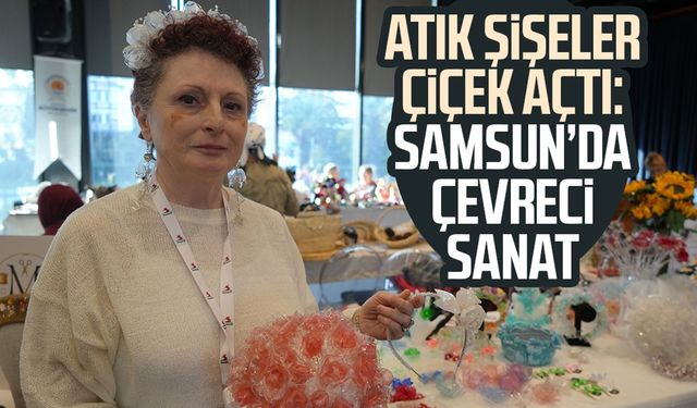 Atık şişeler çiçek açtı: Samsun’da çevreci sanat