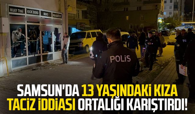 Samsun'da 13 yaşındaki kıza taciz iddiası ortalığı karıştırdı!