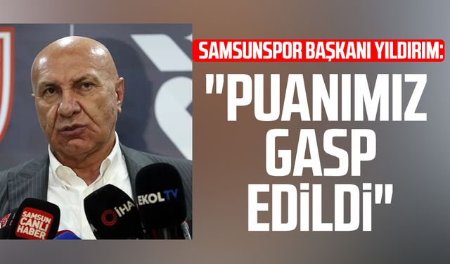 Samsunspor'da Başkan Yüksel Yıldırım: "Puanımız gasp edildi"