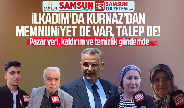 İlkadım'da İhsan Kurnaz'dan memnuniyet de var, talep de!