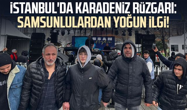İstanbul'da Karadeniz rüzgarı: Samsunlulardan yoğun ilgi!