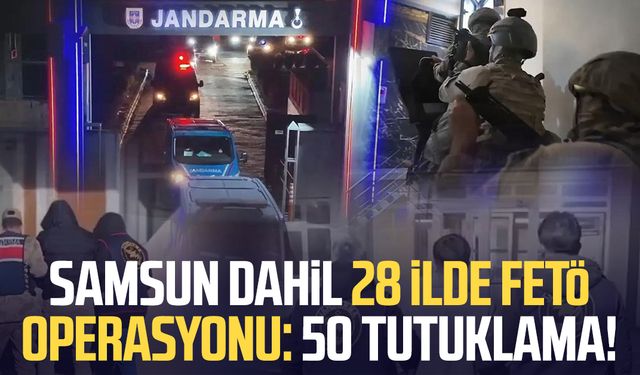 Samsun dahil 28 ilde FETÖ operasyonu: 50 tutuklama!