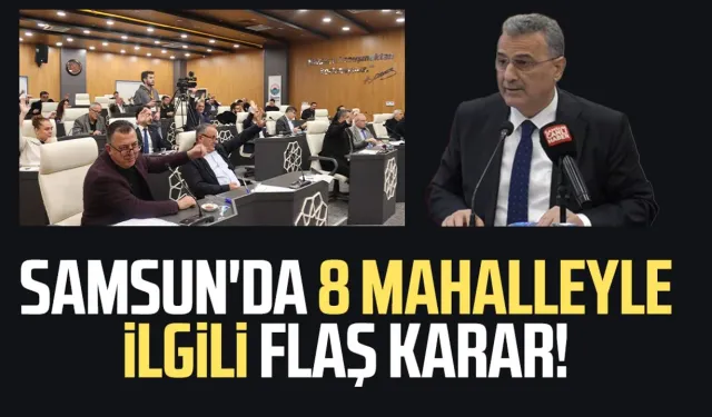 Samsun'da 8 mahalleyle ilgili flaş karar!