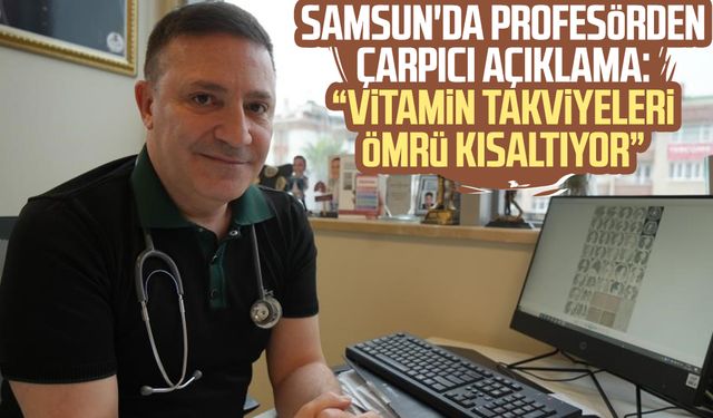 Samsun'da profesörden çarpıcı açıklama: "Vitamin takviyeleri ömrü kısaltıyor"
