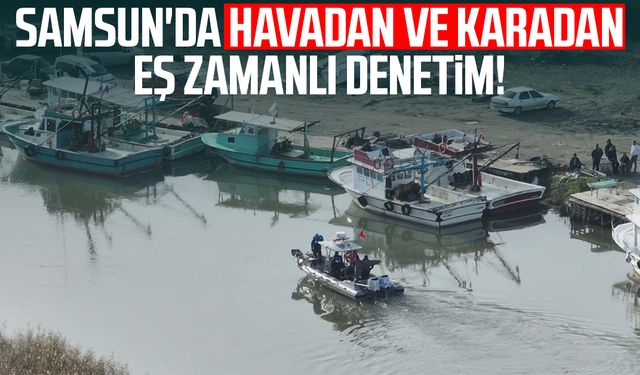 Samsun'da havadan ve karadan eş zamanlı denetim!