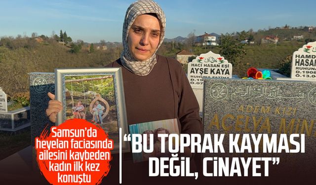 Samsun’da heyelan faciasında ailesini kaybeden kadın ilk kez konuştu