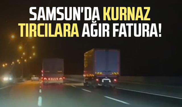 Samsun'da kurnaz tırcılara ağır fatura!