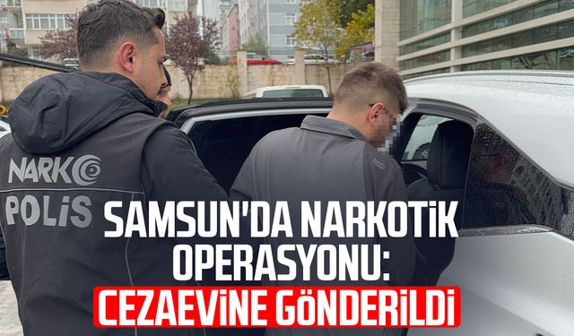 Samsun'da narkotik operasyonu: Cezaevine gönderildi