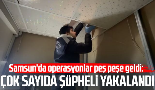 Samsun'da operasyonlar peş peşe geldi: Şüpheliler yakalandı