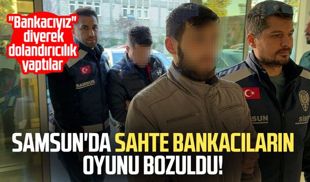 Samsun'da sahte bankacıların oyunu bozuldu!
