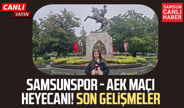 Samsunspor - AEK maçı heyecanı! Son gelişmeler