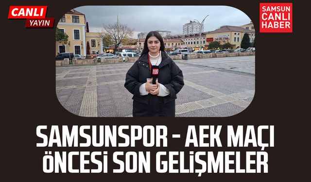 Samsunspor - AEK maçı öncesi son gelişmeler