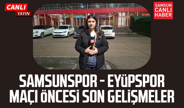 Samsunspor - Eyüpspor maçı öncesi canlı yayın