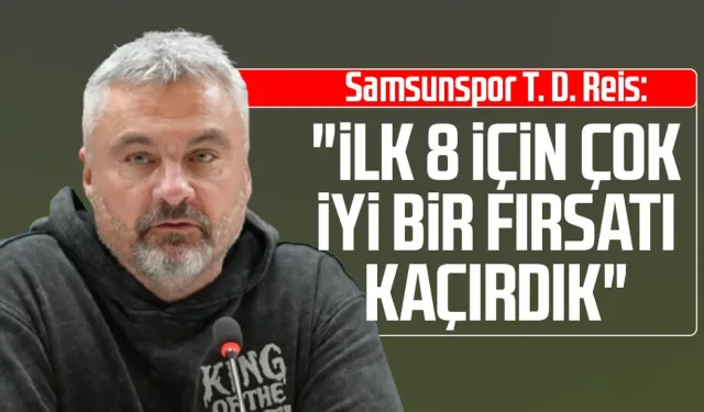 Samsunspor T. D. Thomas Reis: "İlk 8 için çok iyi bir fırsatı kaçırdık"