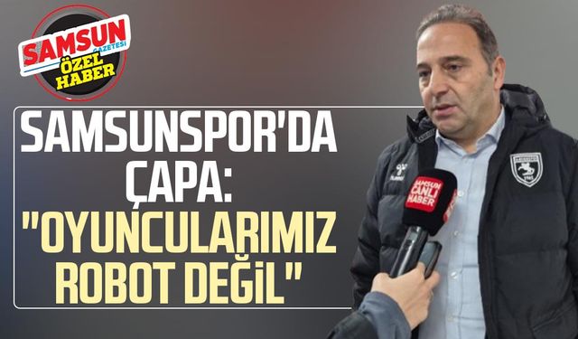 Samsunspor'da Fuat Çapa: "Oyuncularımız robot değil"