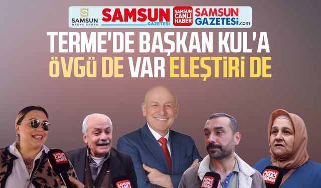 Terme'de Başkan Şenol Kul'a eleştiri de var, övgü de