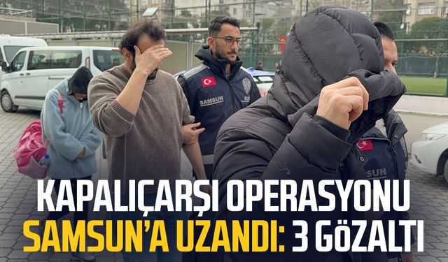 Kapalıçarşı operasyonu Samsun’a uzandı: 3 gözaltı